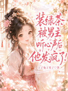 装绿茶被男主听心声后他发疯了！ cover