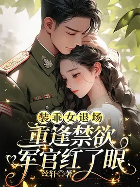 装乖女退场,重逢禁欲军官红了眼