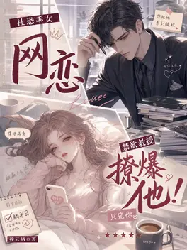 社恐乖女网恋禁欲教授!撩爆他!