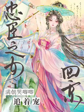 忠臣之女回京，满朝哭唧唧追着宠