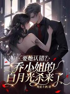 要她认错？乔小姐的白月光杀来了 cover