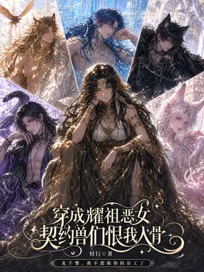 穿成耀祖恶女,契约兽们恨我入骨