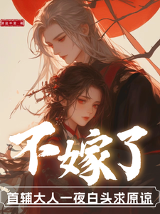 不嫁了，首辅大人一夜白头求原谅 cover