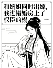 和嫡姐同时出嫁，我进错婚房上了 cover