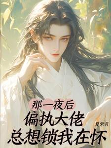 那一夜后，偏执大佬总想锁我在怀 cover