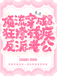 顶流穿成炮灰，狂撩残疾反派老公 cover