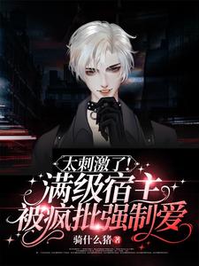 太刺激了！满级宿主被疯批强制爱 cover