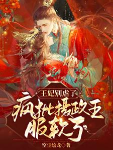 王妃别虐了，疯批摄政王服软了 cover