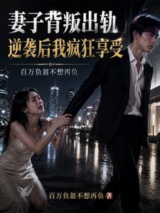 妻子背叛出轨,逆袭后我疯狂享受 cover