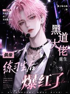 黑道大佬重生偶像练习生后爆红了 cover