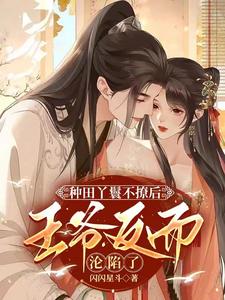 种田丫鬟不撩后：王爷反而沦陷了 cover