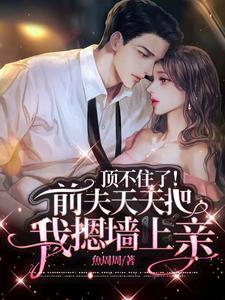 顶不住了！前夫天天把我摁墙上亲 cover