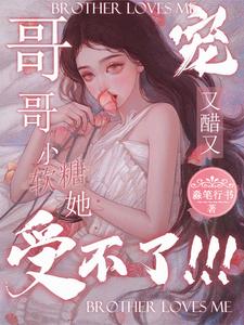 哥哥又醋又宠，小软糖她受不了 cover