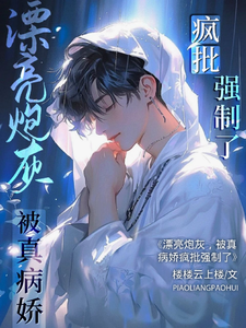 漂亮炮灰，被真病娇疯批强制了 cover