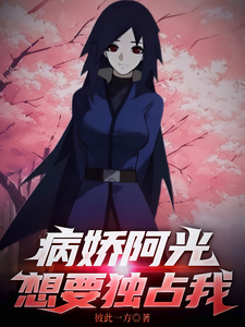 火影:病娇阿光想要独占我 cover