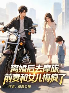 离婚后去摩旅，前妻和女儿悔疯了 cover