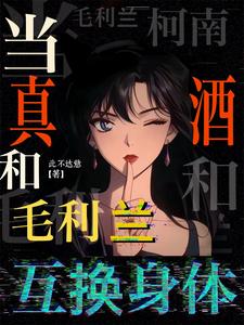 柯南:当真酒和毛利兰互换身体 cover