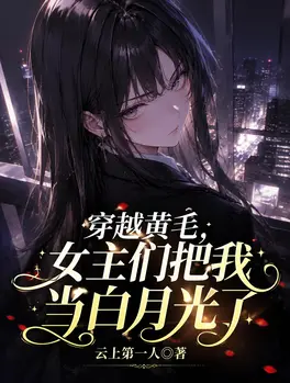 穿越黄毛，女主们把我当白月光了