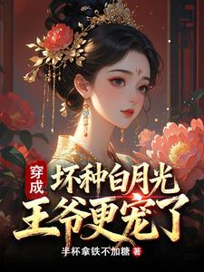 穿成坏种白月光，王爷更宠了 cover