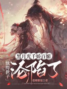 黑月光千娇百媚，纨绔世子沦陷了 cover