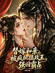 替嫁和亲，被疯批摄政王强囚霸占 cover