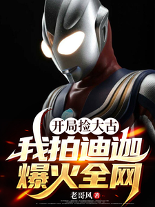 开局捡大古，我拍迪迦爆火全网 cover