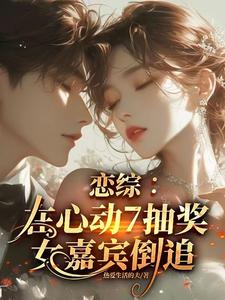 恋综:在心动7抽奖,女嘉宾倒追 cover