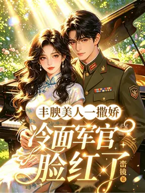 丰腴美人一撒娇,冷面军官脸红了
