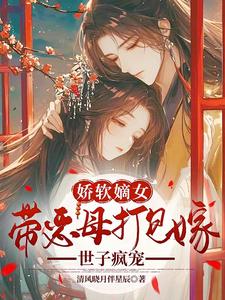 娇软嫡女带恶母打包嫁，世子疯宠 cover