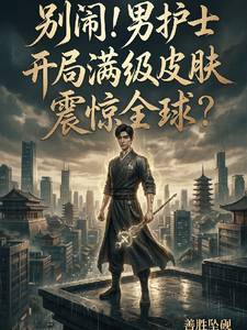 别闹！男护士开局满级皮肤震惊全 cover