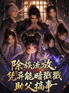 除族流放，凭异能暗戳戳助父搞事 cover