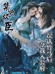 误认竹马后，禁欲权臣夺我入公府 cover