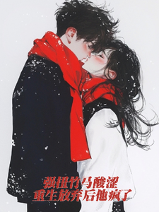 强扭竹马酸涩，重生放弃后他疯了 cover