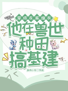 穿成反派炮灰，兽世种田搞基建 cover