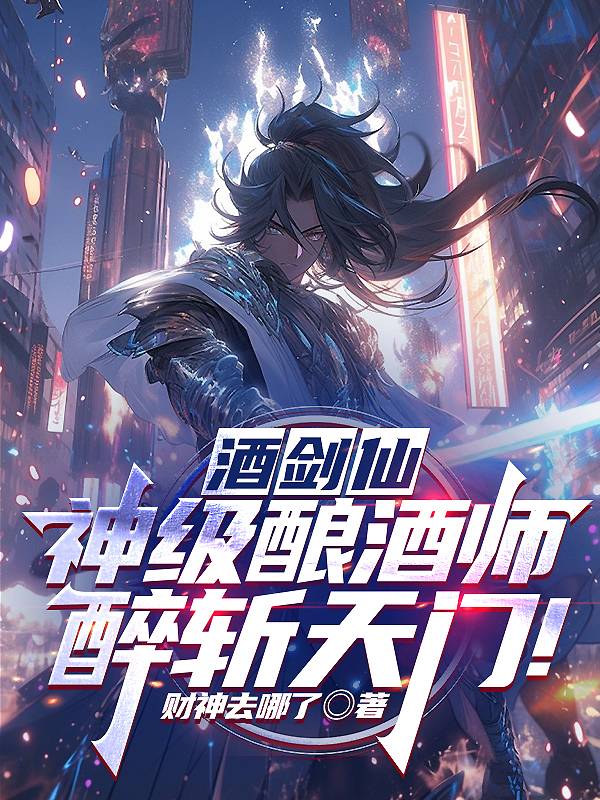 酒剑仙：神级酿酒师，醉斩天门！王羡仙_番茄小说